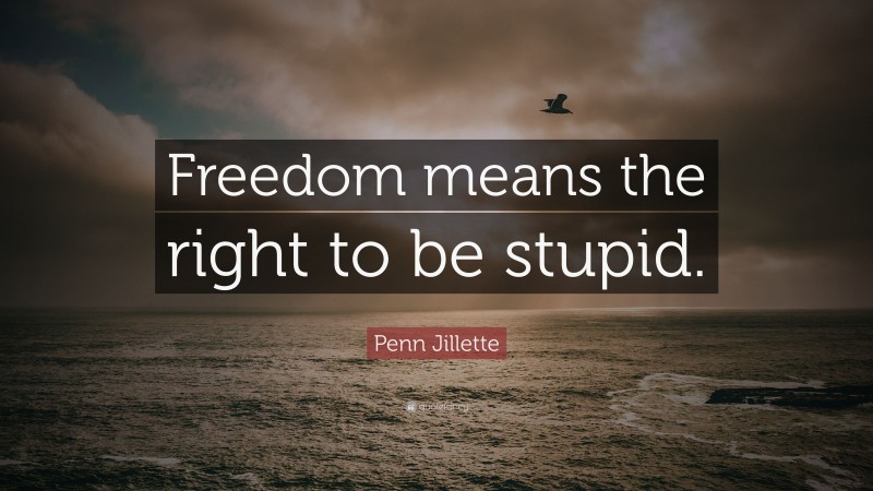 Penn Jillette Quote: “Freedom means the right to be stupid.”
