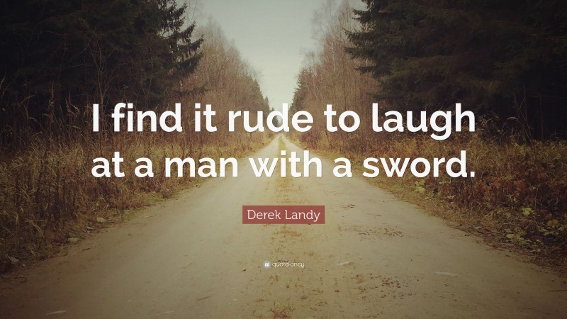 Derek Landy Quote: “I find it rude to laugh at a man with a sword.”