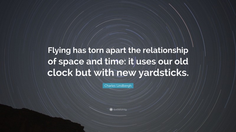 Charles Lindbergh Quote: “Flying has torn apart the relationship of space and time: it uses our old clock but with new yardsticks.”