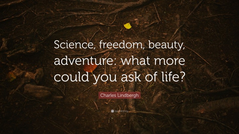 Charles Lindbergh Quote: “Science, freedom, beauty, adventure: what more could you ask of life?”