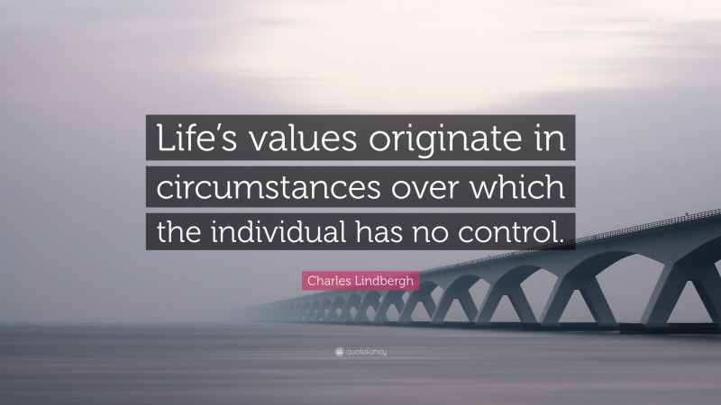 Charles Lindbergh Quote: “Life’s values originate in circumstances over which the individual has no control.”