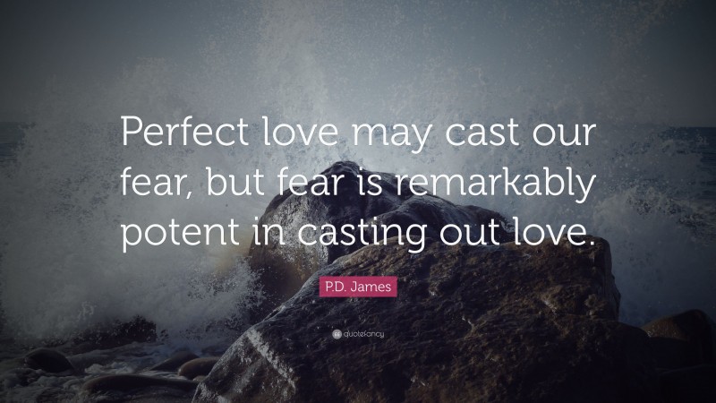 P.D. James Quote: “Perfect love may cast our fear, but fear is remarkably potent in casting out love.”