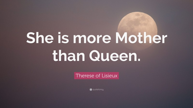 Therese of Lisieux Quote: “She is more Mother than Queen.”