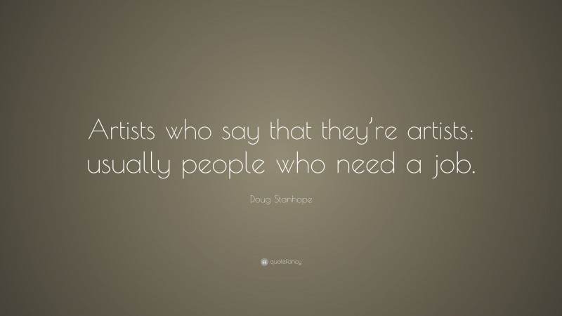 Doug Stanhope Quote: “Artists who say that they’re artists: usually people who need a job.”