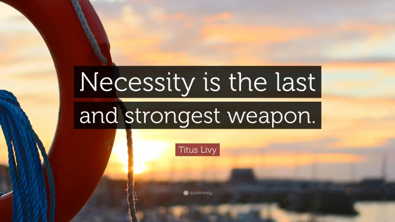 Titus Livy Quote: “Necessity is the last and strongest weapon.”