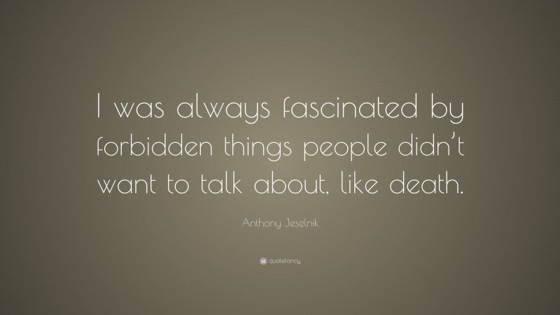 Anthony Jeselnik Quote: “I was always fascinated by forbidden things people didn’t want to talk about, like death.”