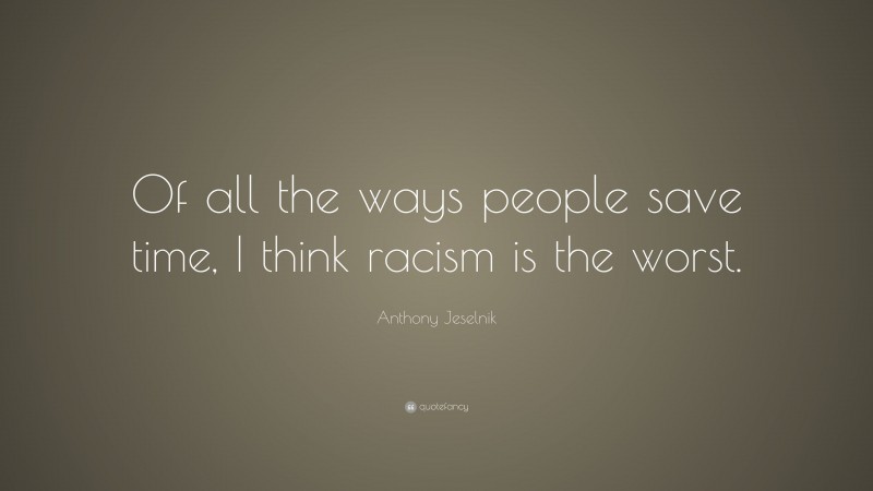 Anthony Jeselnik Quote: “Of all the ways people save time, I think racism is the worst.”