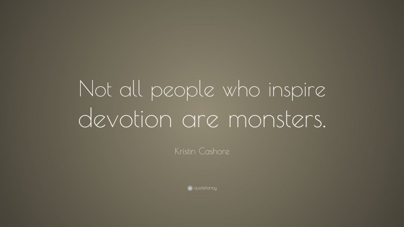 Kristin Cashore Quote: “Not all people who inspire devotion are monsters.”