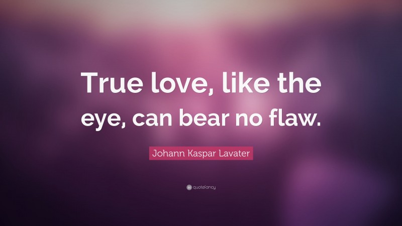 Johann Kaspar Lavater Quote: “True love, like the eye, can bear no flaw.”