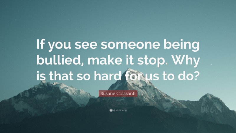 Susane Colasanti Quote: “If you see someone being bullied, make it stop. Why is that so hard for us to do?”
