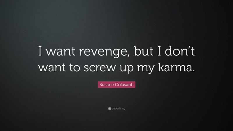 Susane Colasanti Quote: “I want revenge, but I don’t want to screw up my karma.”