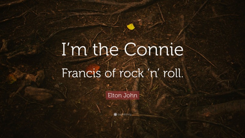 Elton John Quote: “I’m the Connie Francis of rock ‘n’ roll.”