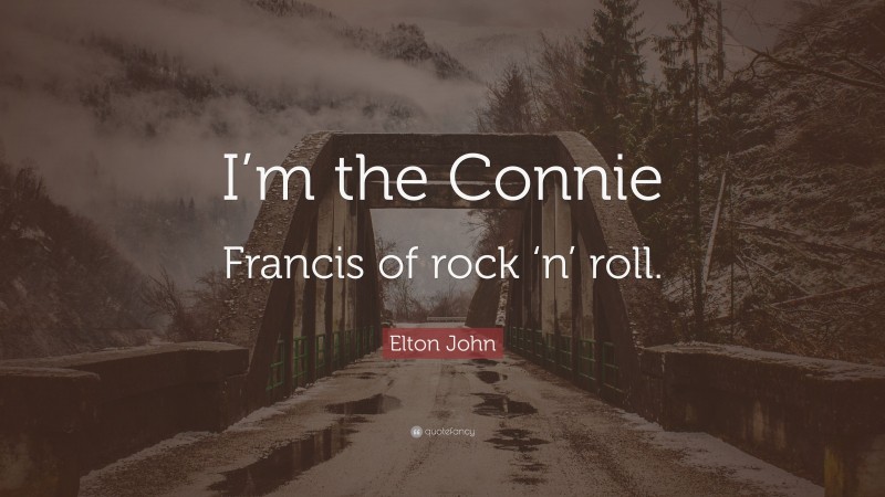 Elton John Quote: “I’m the Connie Francis of rock ‘n’ roll.”