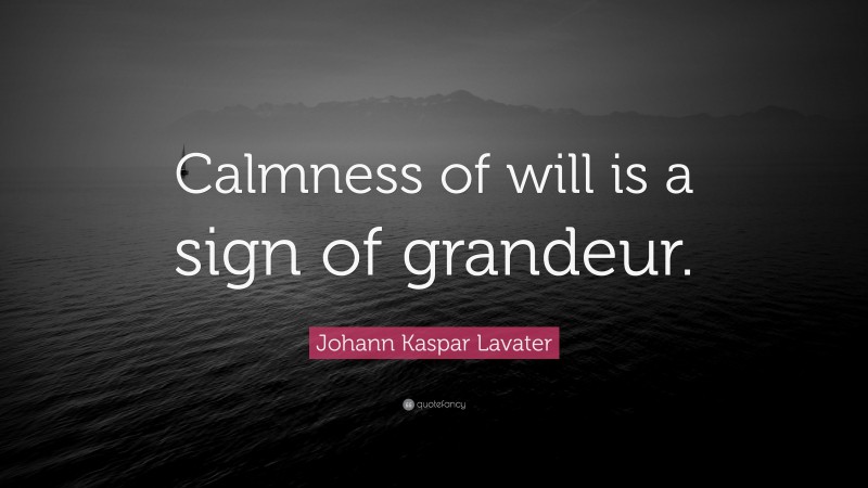 Johann Kaspar Lavater Quote: “Calmness of will is a sign of grandeur.”