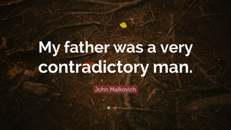 John Malkovich Quote: “My father was a very contradictory man.”