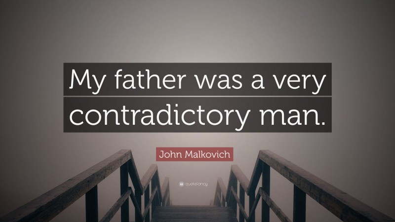 John Malkovich Quote: “My father was a very contradictory man.”