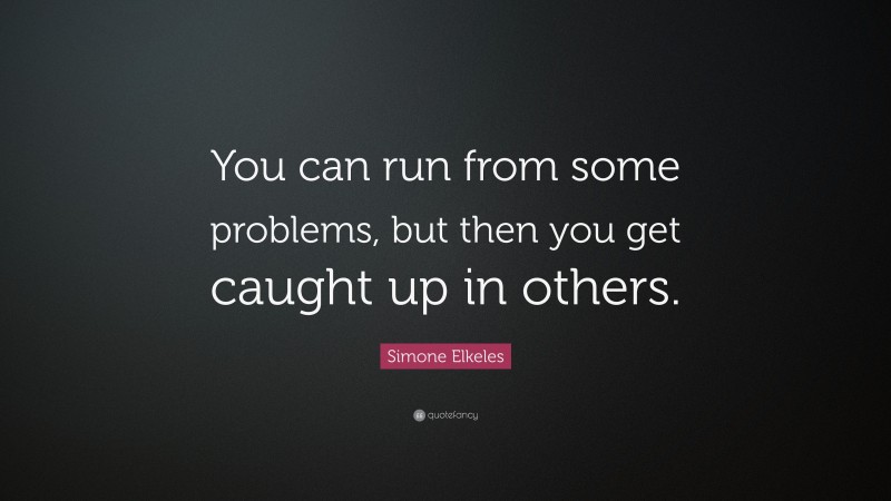 Simone Elkeles Quote: “You can run from some problems, but then you get caught up in others.”