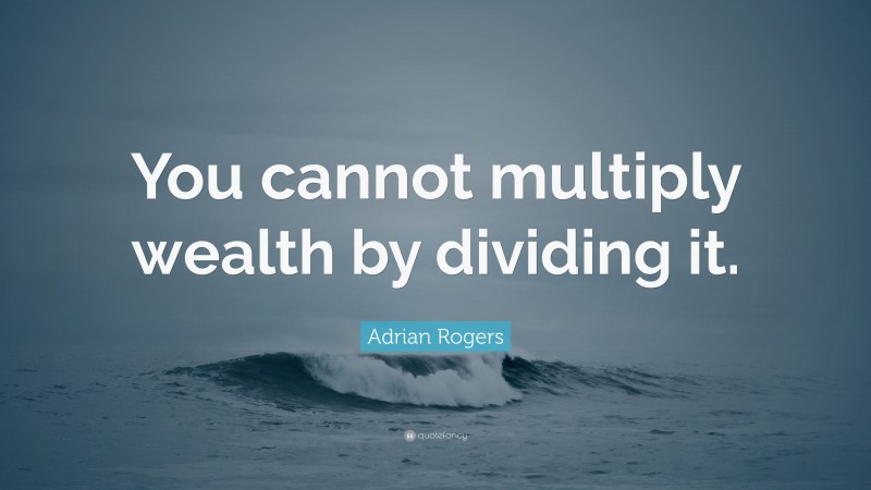 Adrian Rogers Quote: “You cannot multiply wealth by dividing it.”