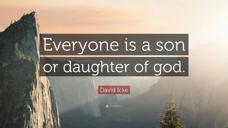 David Icke Quote: “Everyone is a son or daughter of god.”