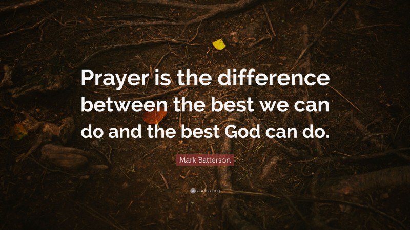 Mark Batterson Quote: “Prayer is the difference between the best we can do and the best God can do.”