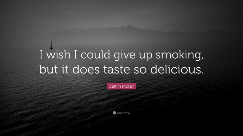 Caitlin Moran Quote: “I wish I could give up smoking, but it does taste so delicious.”