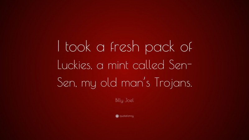 Billy Joel Quote: “I took a fresh pack of Luckies, a mint called Sen-Sen, my old man’s Trojans.”