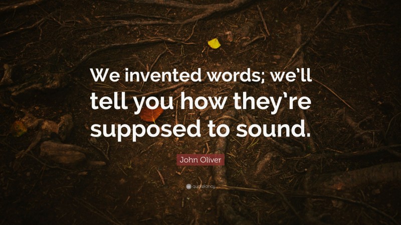 John Oliver Quote: “We invented words; we’ll tell you how they’re supposed to sound.”