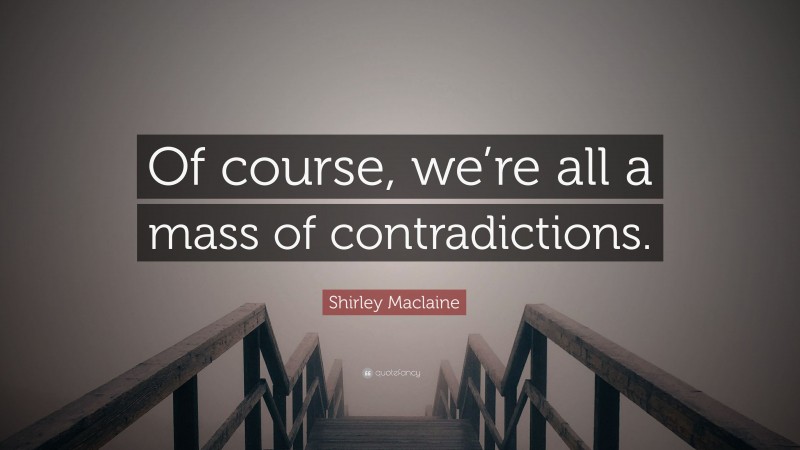 Shirley Maclaine Quote: “Of course, we’re all a mass of contradictions.”