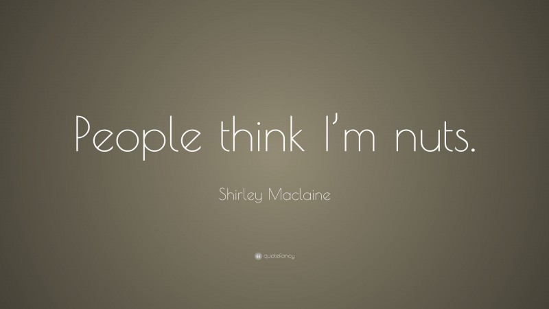 Shirley Maclaine Quote: “People think I’m nuts.”