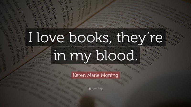 Karen Marie Moning Quote: “I love books, they’re in my blood.”