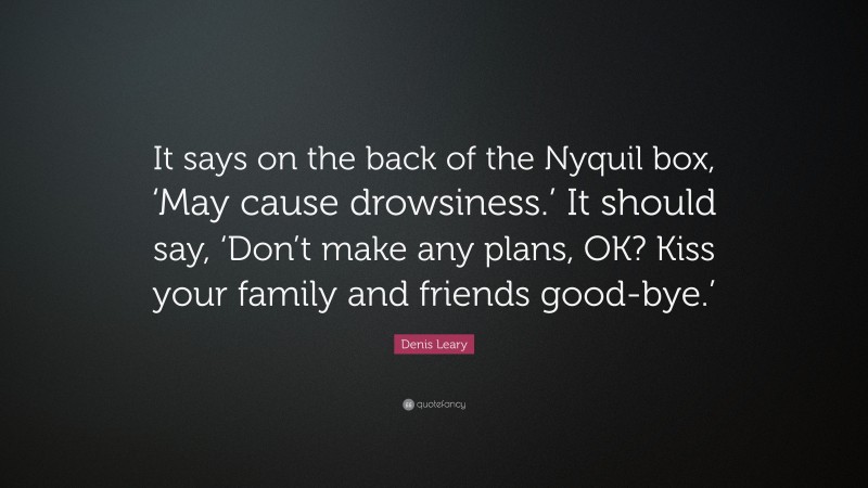 Denis Leary Quote: “It says on the back of the Nyquil box, ‘May cause drowsiness.’ It should say, ‘Don’t make any plans, OK? Kiss your family and friends good-bye.’”