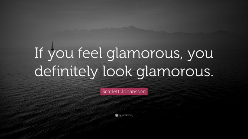 Scarlett Johansson Quote: “If you feel glamorous, you definitely look glamorous.”