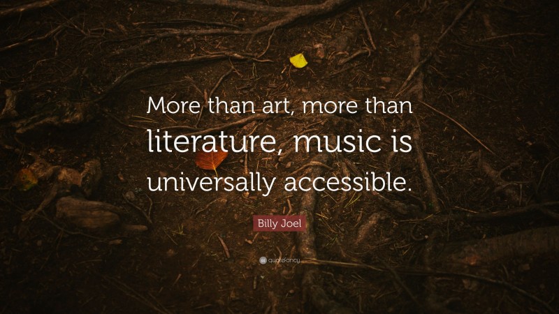 Billy Joel Quote: “More than art, more than literature, music is universally accessible.”