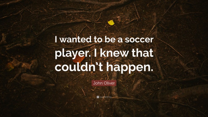 John Oliver Quote: “I wanted to be a soccer player. I knew that couldn’t happen.”