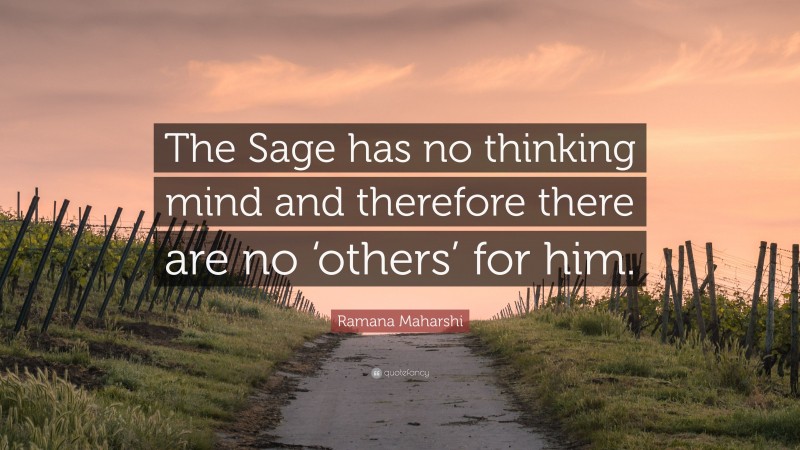 Ramana Maharshi Quote: “The Sage has no thinking mind and therefore there are no ‘others’ for him.”