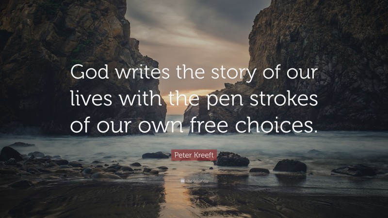 Peter Kreeft Quote: “God writes the story of our lives with the pen strokes of our own free choices.”
