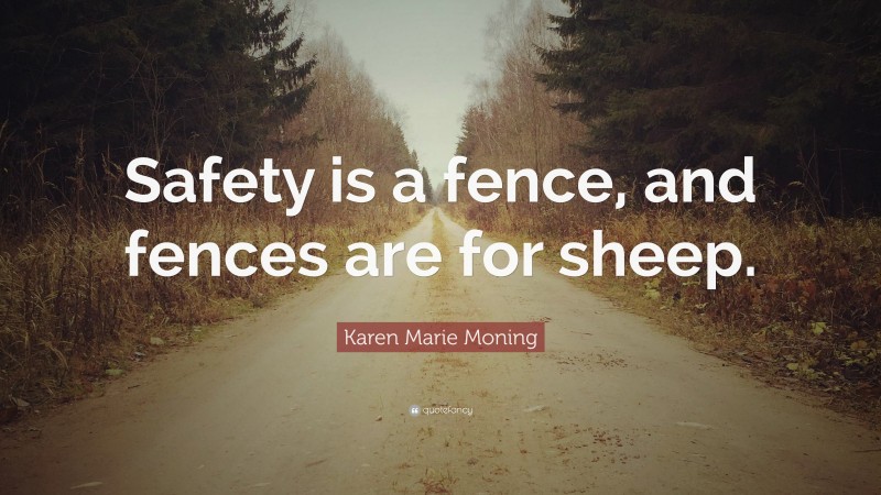 Karen Marie Moning Quote: “Safety is a fence, and fences are for sheep.”