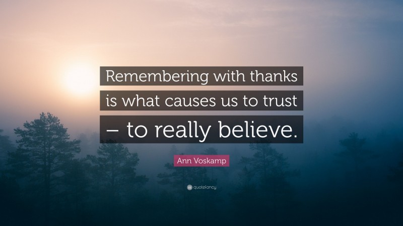 Ann Voskamp Quote: “Remembering with thanks is what causes us to trust – to really believe.”