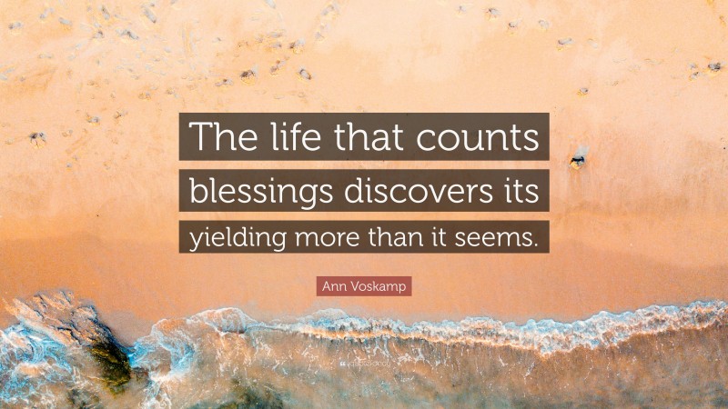 Ann Voskamp Quote: “The life that counts blessings discovers its yielding more than it seems.”