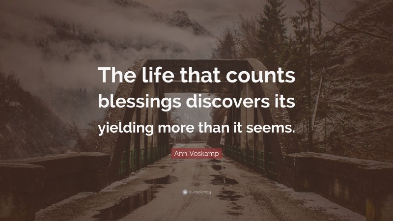 Ann Voskamp Quote: “The life that counts blessings discovers its yielding more than it seems.”