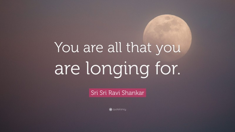 Sri Sri Ravi Shankar Quote: “You are all that you are longing for.”
