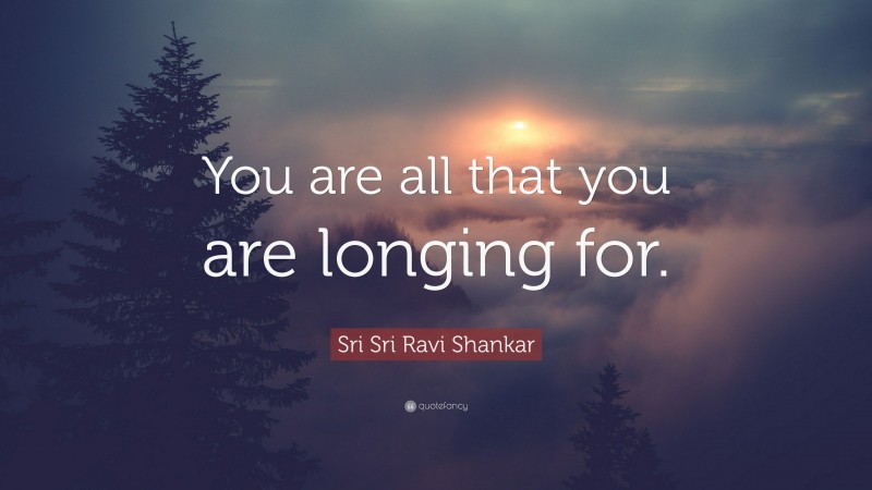 Sri Sri Ravi Shankar Quote: “You are all that you are longing for.”