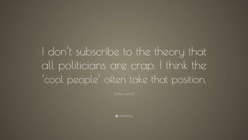 Eddie Izzard Quote: “I don’t subscribe to the theory that all politicians are crap. I think the ‘cool people’ often take that position.”