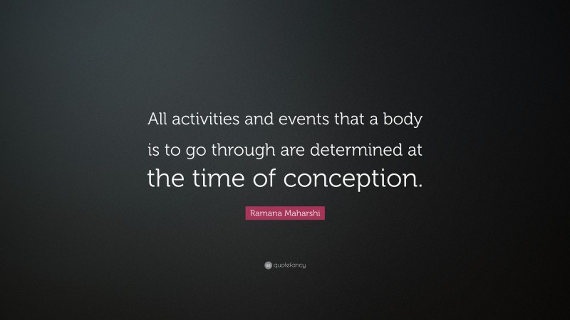 Ramana Maharshi Quote: “All activities and events that a body is to go through are determined at the time of conception.”