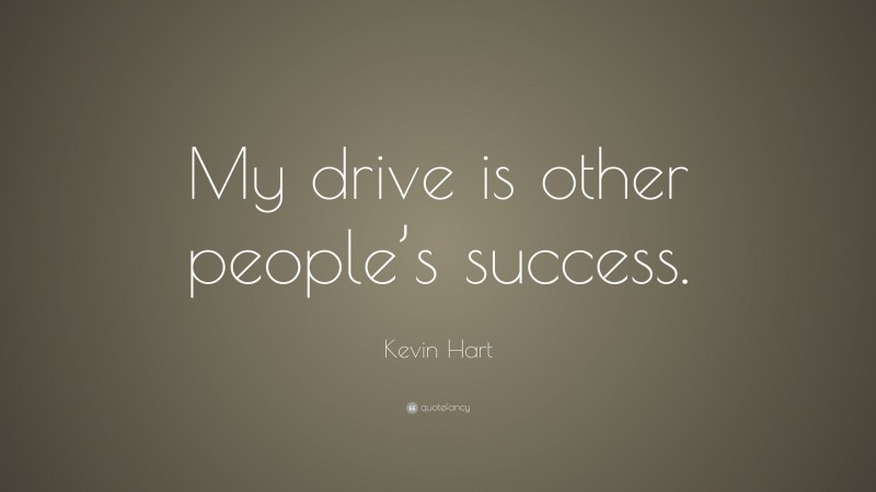 Kevin Hart Quote: “My drive is other people’s success.”