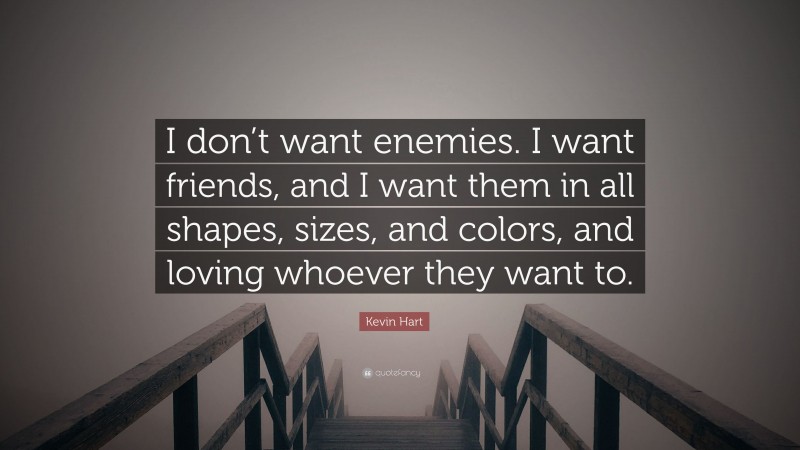Kevin Hart Quote: “I don’t want enemies. I want friends, and I want them in all shapes, sizes, and colors, and loving whoever they want to.”