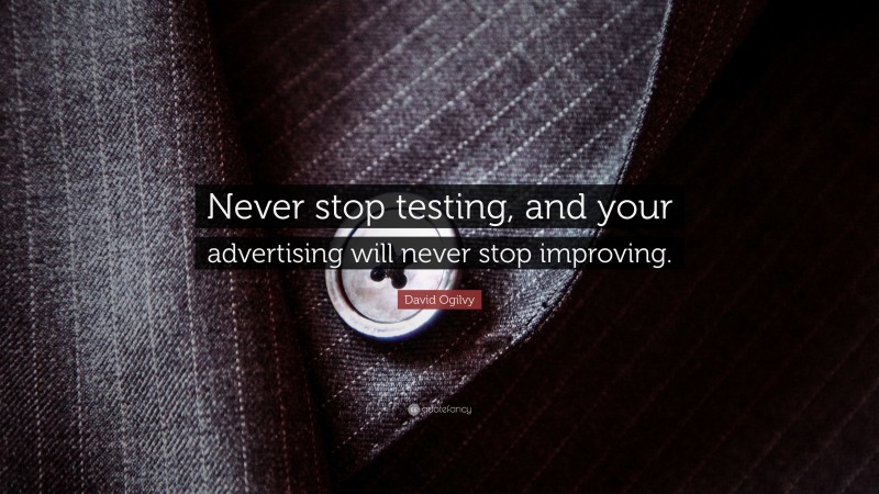 David Ogilvy Quote: “Never stop testing, and your advertising will never stop improving.”