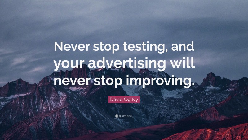 David Ogilvy Quote: “Never stop testing, and your advertising will never stop improving.”