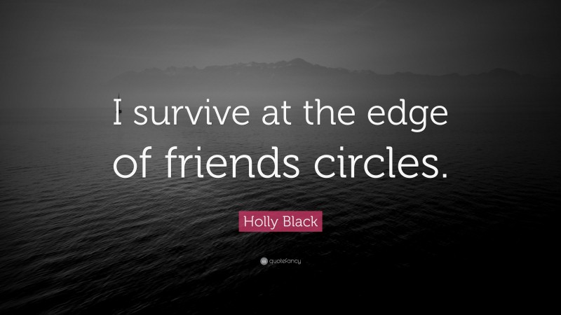 Holly Black Quote: “I survive at the edge of friends circles.”