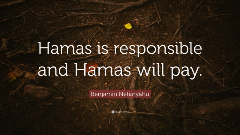 Benjamin Netanyahu Quote: “Hamas is responsible and Hamas will pay.”